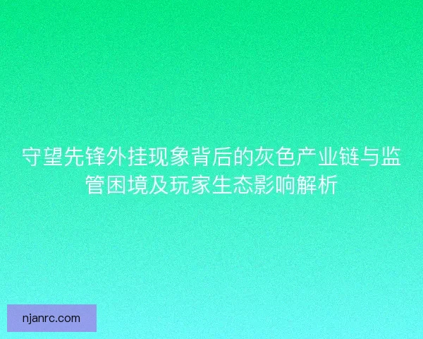 守望先锋外挂现象背后的灰色产业链与监管困境及玩家生态影响解析