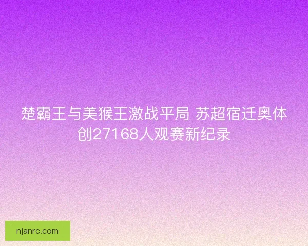 楚霸王与美猴王激战平局 苏超宿迁奥体创27168人观赛新纪录
