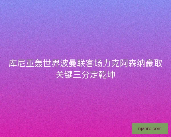 库尼亚轰世界波曼联客场力克阿森纳豪取关键三分定乾坤