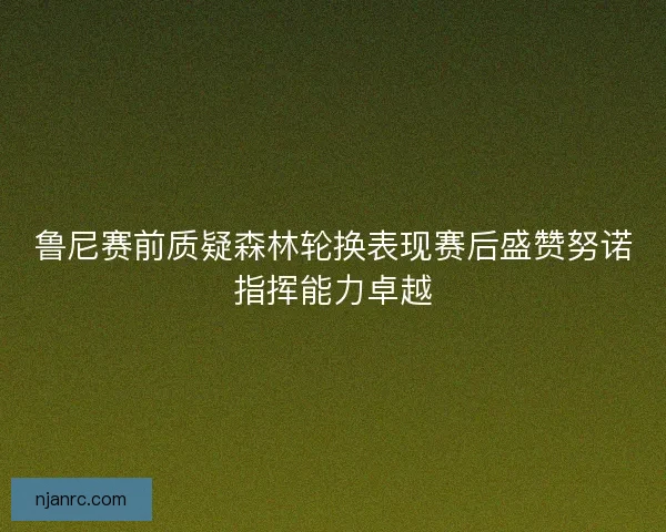 鲁尼赛前质疑森林轮换表现赛后盛赞努诺指挥能力卓越
